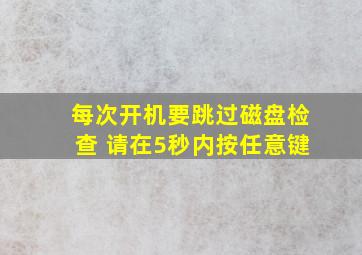 每次开机要跳过磁盘检查 请在5秒内按任意键